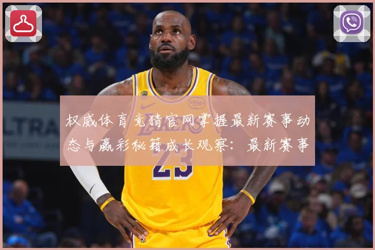 权威体育竞猜官网掌握最新赛事动态与赢彩秘籍成长观察：最新赛事动态与深度分析