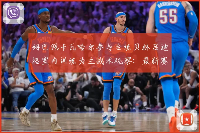 姆巴佩卡瓦哈尔参与合练贝林吕迪格室内训练为主战术观察：最新赛事动态与深度分析