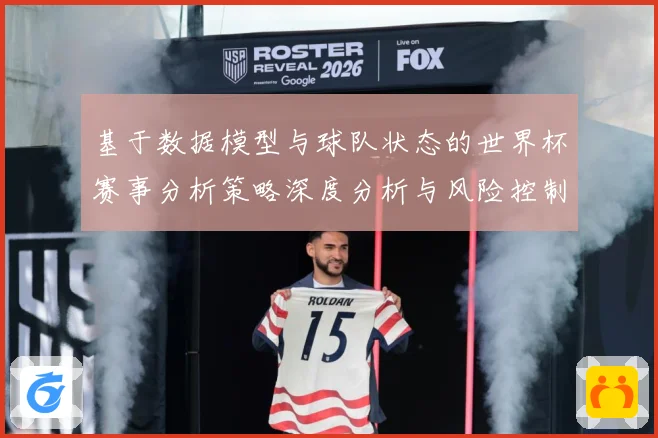 基于数据模型与球队状态的世界杯赛事分析策略深度分析与风险控制数据研判：最新赛事动态与深度分析