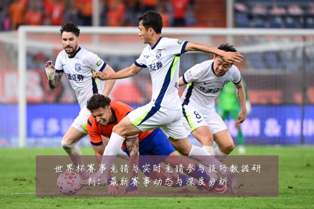 世界杯赛事竞猜与实时竞猜参与技巧数据研判：最新赛事动态与深度分析