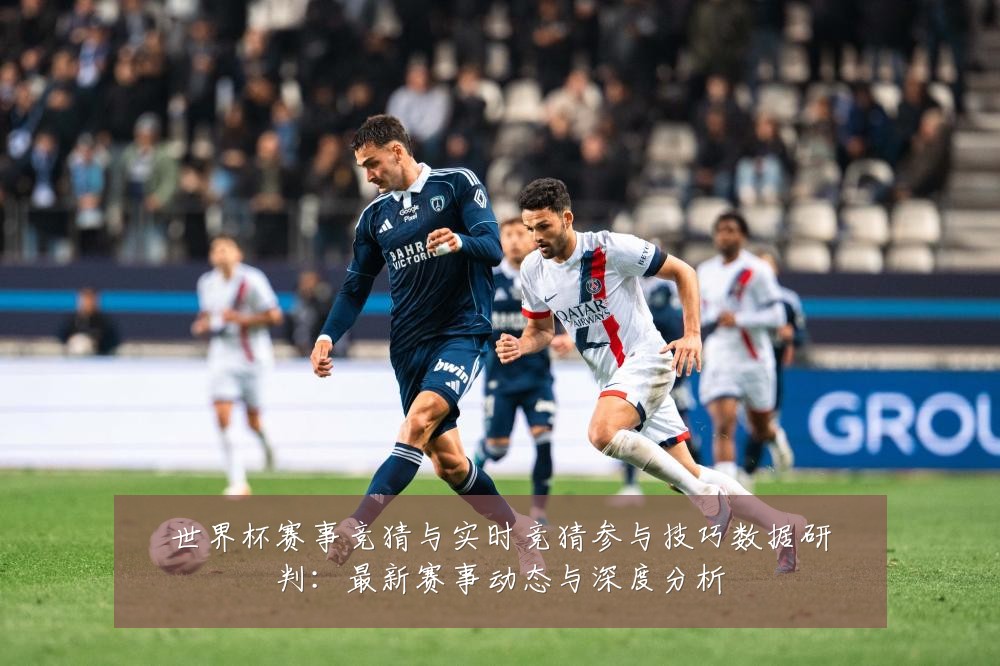 世界杯赛事竞猜与实时竞猜参与技巧数据研判:最新赛事动态与深度分析