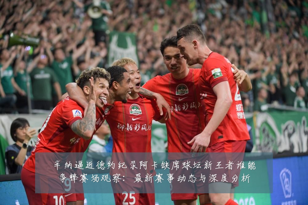 辛纳逼近德约纪录阿卡缺席球坛新王者谁能争锋赛场观察:最新赛事动态与深度分析