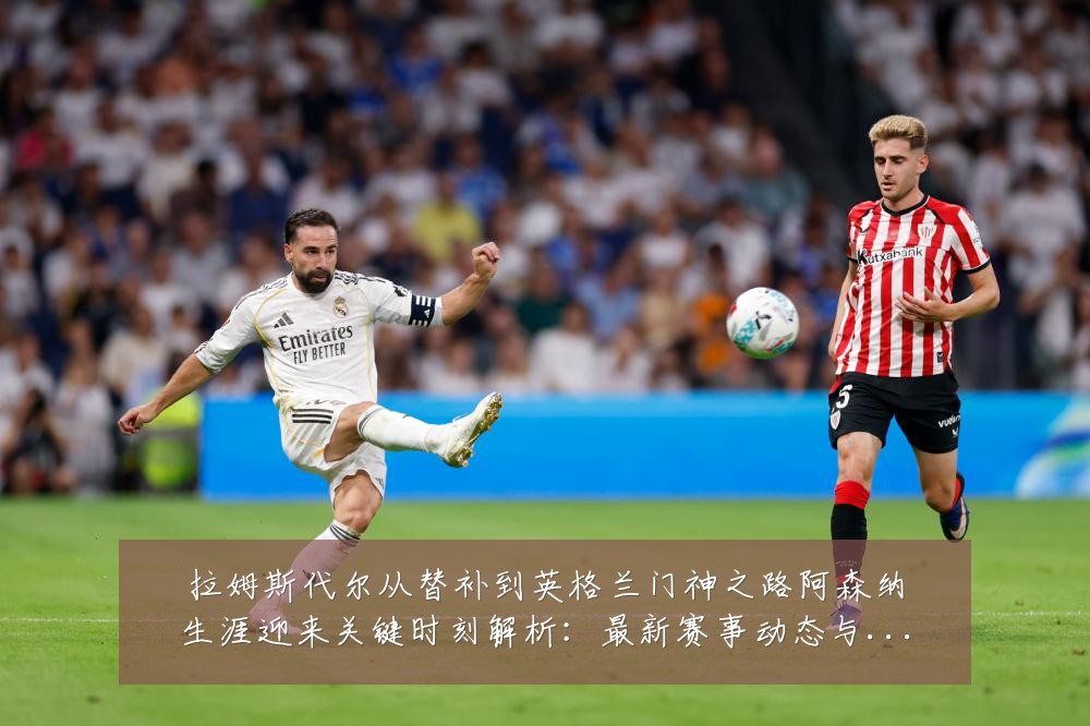 拉姆斯代尔从替补到英格兰门神之路阿森纳生涯迎来关键时刻解析：最新赛事动态与深度分析