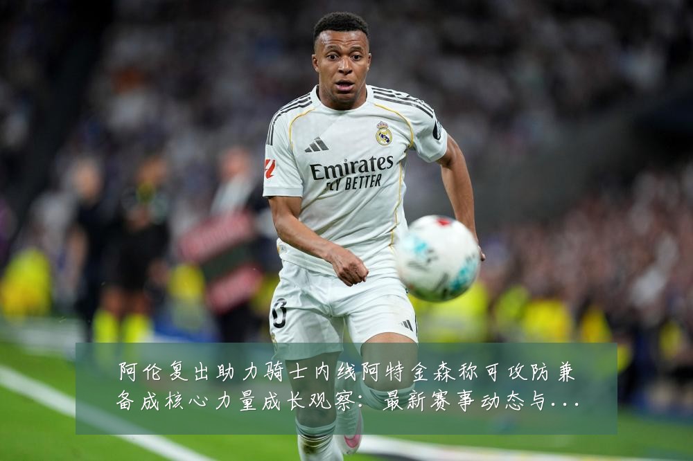 阿伦复出助力骑士内线阿特金森称可攻防兼备成核心力量成长观察:最新赛事动态与深度分析