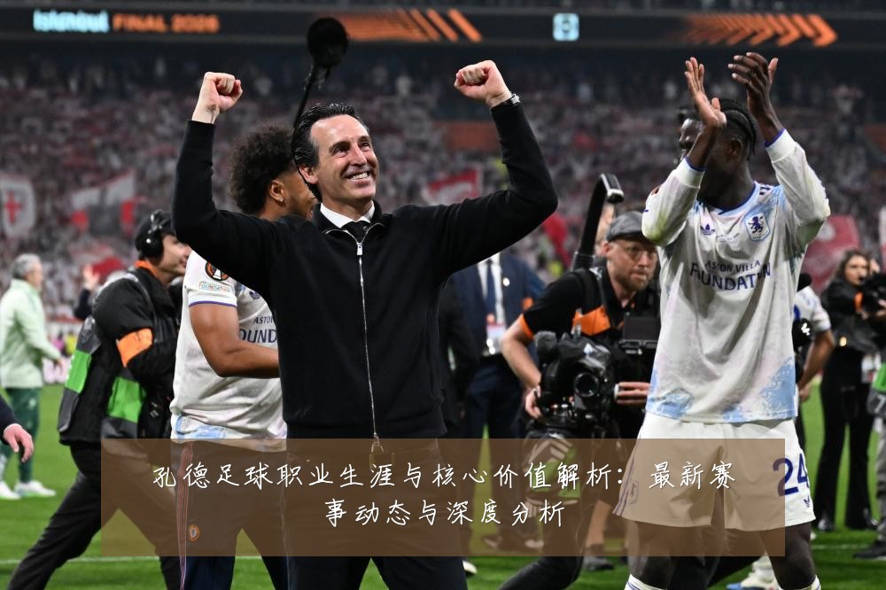 孔德足球职业生涯与核心价值解析:最新赛事动态与深度分析