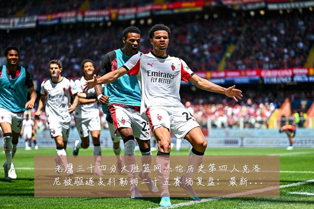 老鹰三十四分大胜篮网杰伦历史第四人克洛尼被驱逐麦科勒姆二十五赛场复盘:最新赛事动态与深度分析