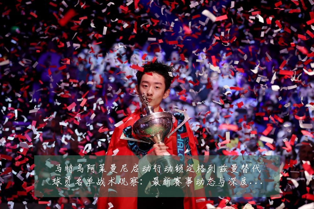 马特乌阿莱曼尼启动行动锁定格列兹曼替代球员名单战术观察:最新赛事动态与深度分析